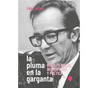 La pluma en la garganta: Rodolfo Walsh, biografismo y poética