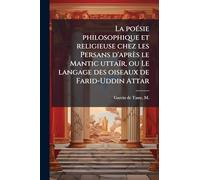 La poésie philosophique et religieuse chez les Persans d'après le Mantic uttaïr, ou Le langage des oiseaux de Farid-Uddin Attar