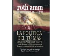 LA POLÍTICA DEL TÚ MÁS - DONDE MENTIR NO ES UN DELITO: Poder, memoria, la frágil arquitectura de la democracia y el auge global de los extremos.