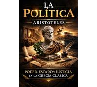 La Política: Una obra inmortal sobre poder, gobierno y el destino de las sociedades