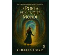 La Porta dei Cinque Mondi: Quando tutte le strade si incontrano, la magia diventa scelta (LA STRADA DELLA MAGIA NASCOSTA)
