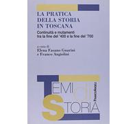 La pratica della storia in Toscana. ContinuitA e mutamenti tra la fine del '400 e la fine del '700