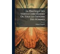 La Pratique Des Vertus ChrÃ(c)tiennes Ou Tous Les Devoirs Des Hommes