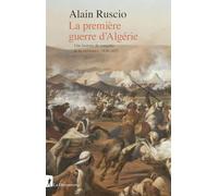 La première guerre d'Algérie - Une histoire de conquête et de résistance, 1830-1852