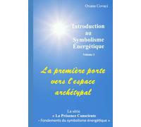 La première porte vers l’espace archétypal: Introduction au Symbolisme Énergétique, Volume 1 (La Présence Consciente - Fondements du Symbolisme Énergétique)