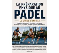 La préparation physique au padel : Le guide complet: Comment développer vitesse et puissance, prévenir les blessures et tenir jusqu'au dernier point