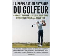 La préparation physique du golfeur: Comment frapper plus loin, jouer sans douleur et progresser plus vite