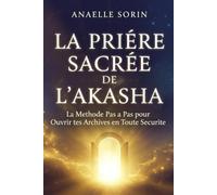 LA PRIÈRE SACRÉE DE L'AKASHA La Méthode Pas à Pas pour Ouvrir tes Archives en Toute Sécurité: La Clé de tes Annales Akashiques et Recevoir les Messages de ton Âme