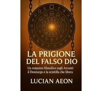 La prigione del falso dio: Un romanzo filosofico sugli Arconti, il Demiurgo e la scintilla che libera