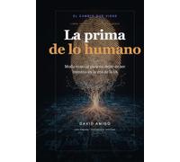 La prima de lo humano: Modo manual para no dejar de ser humano en la era de la IA (El cambio que viene)