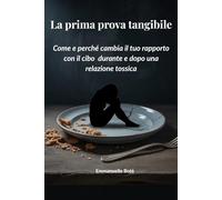 La prima prova tangibile: Come e perché cambia il tuo rapporto con il cibo durante e dopo una relazione tossica (Libri sulla Consapevolezza Relazionale)