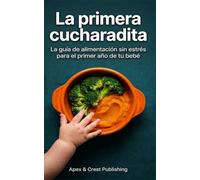 La primera cucharadita: La guía de alimentación sin estrés para el primer año de tu bebé.