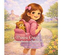 La Primera Oración de Bella: Aprendiendo a Hablar con Dios (Serie Bella Habla Con Dios)
