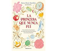 La princesa que nunca fui: Una mirada a las princesas de cuento para hacernos dueñas de nuestras historias (No ficción)