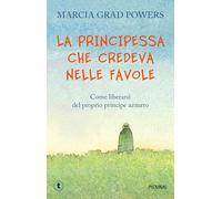 La principessa che credeva nelle favole. Come liberarsi del proprio principe azzurro
