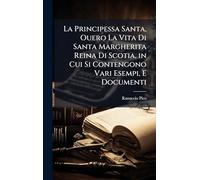 La Principessa Santa, Ouero La Vita Di Santa Margherita Reina Di Scotia, in Cui Si Contengono Vari Esempi, E Documenti