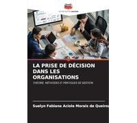 La Prise de Décision Dans Les Organisations: THÉORIE, MÉTHODES ET PRATIQUES DE GESTION