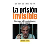La prisión invisible: “Cómo escapar de 33 creencias limitantes y tener una vida plena” (El poder de la mente)