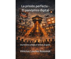 La prisión perfecta - El panóptico digital: Una historia contada en formato de guión.