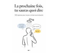 La prochaine fois, tu sauras quoi dire: 100 réponses pour ne plus ruminer sous la douche