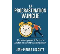La Procrastination vaincue: Comment passer à l’action et arrêter de remettre au lendemain