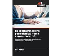 La procrastinazione perfezionista come nuovo concetto?: Studio della relazione tra procrastinazione, perfezionismo e autoefficacia