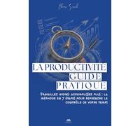 La Productivité - Guide pratique: Méthode en 7 étapes pour gérer son temps, vaincre la procrastination et accomplir ce qui compte vraiment