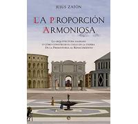 La proporción armoniosa: La arquitectura sagrada o cómo construir el Cielo en la Tierra. De la Prehistoria al Renacimiento