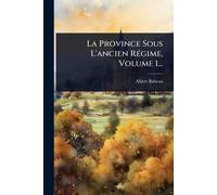 La Province Sous L'ancien RÃ(c)gime, Volume 1...