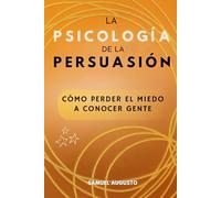 La psicología de la persuasión: Cómo perder el miedo a conocer gente. Cómo analizar a las personas
