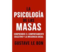 La Psicología de las Masas: Comprender el comportamiento colectivo y la influencia social (Fuerzas psicológicas en la historia)