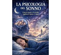 LA PSICOLOGIA DEL SONNO: Come la mente e il cervello regolano il riposo e i sogni