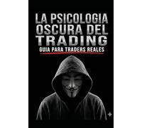 La Psicologia Oscura Del Trading: Guía Para Traders Reales