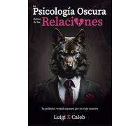 La Psicología Oscura detrás de las Relaciones: La polémica verdad expuesta por un viejo maestro (Spanish Edition): Amor, relaciones de pareja, ... (Libros de sabiduría para hombres en español)