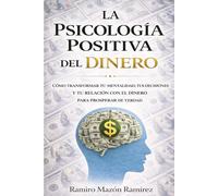 LA PSICOLOGÍA POSITIVA DEL DINERO: Cómo transformar tu mentalidad, tus decisiones y tu relación con el dinero para prosperar de verdad