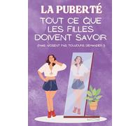 La Puberté Tout Ce Que Les Filles Doivent Savoir: Mais n'osent pas toujours demander, décoder son corps, maîtriser ses émotions, s’affirmer et s’épanouir pour les jeunes filles de 9 à 14 ans,