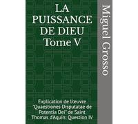 LA PUISSANCE DE DIEU Tome V: Explication de l'œuvre "Quaestiones Disputatae de Potentia Dei" de Saint Thomas d'Aquin: Question IV (La Sagesse thomiste : Réflexions sur la Puissance de Dieu)