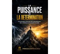La Puissance de la Détermination: Les principes universels de la persévérance, de la résilience et du succès durable