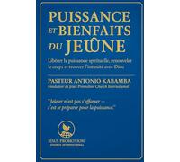 La Puissance et les Bienfaits du Jeûne: Déverrouiller la Puissance Spirituelle, le Renouveau Physique et l’Intimité Divine avec Dieu