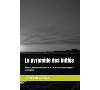 La pyramide des initiés: Bâtir un pont entre la terre et le ciel et retrouver l'accès au savoir divin