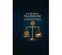 La Quarta Tradizione di Alcolisti Anonimi: Autonomia e Responsabilità nell'Equilibrio della Libertà (Le Dodici Tradizioni di Alcolisti Anonimi - Collana Completa)