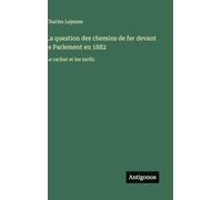 La question des chemins de fer devant le Parlement en 1882: Le rachat et les tarifs