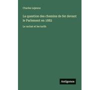La question des chemins de fer devant le Parlement en 1882: Le rachat et les tarifs