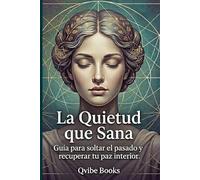 La Quietud que Sana: Guía para soltar el pasado y recuperar tu paz interior.