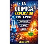 La Química Explicada Paso a Paso: Conceptos básicos de química: método científico, materia y sus propiedades, estados de agregación, tabla periódica, reacciones, energía, soluciones y química