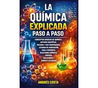 La Química Explicada Paso a Paso: Conceptos básicos de química: método científico, materia y sus propiedades, estados de agregación, tabla periódica, reacciones, energía, soluciones y química
