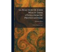 La RÃ(c)action De John Wesley Dans l'Évolution Du Protestantisme: PrÃ(c)face d'Augustin Leger