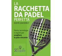 LA RACCHETTA DA PADEL PERFETTA ESISTE DAVVERO?: Storia, tecnologia e segreti per scegliere la pala vincente