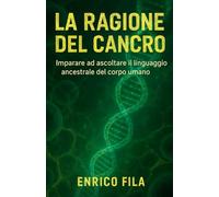 La Ragione del Cancro: Imparare ad ascoltare il linguaggio ancestrale del corpo umano (Siamo Semplicemente Perfetti)