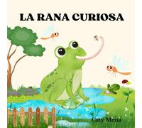 La rana curiosa: Libro infantil ilustrado sobre la curiosidad y la importancia de aprender del mundo que nos rodea. (Libros para niños en español | ... | Educativos y Divertidos | Edad 0-8 años)